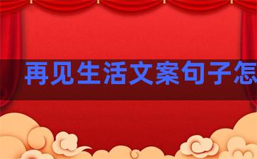 再见生活文案句子怎么写