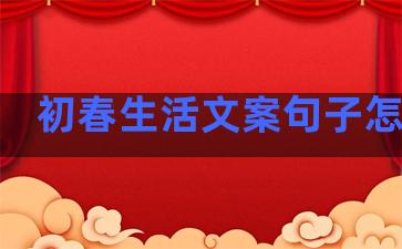 初春生活文案句子怎么写