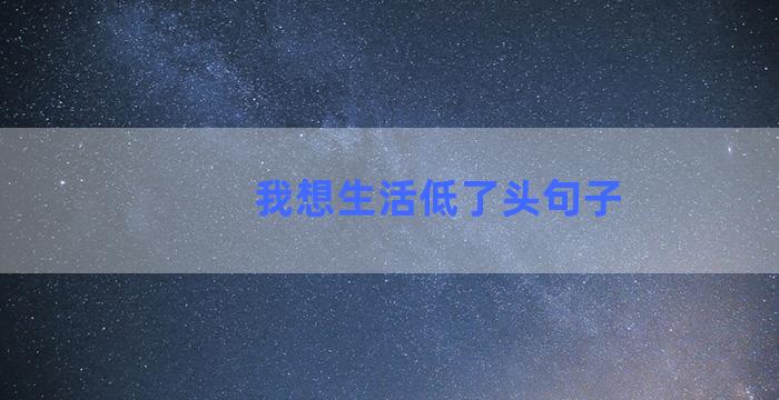 我想生活低了头句子